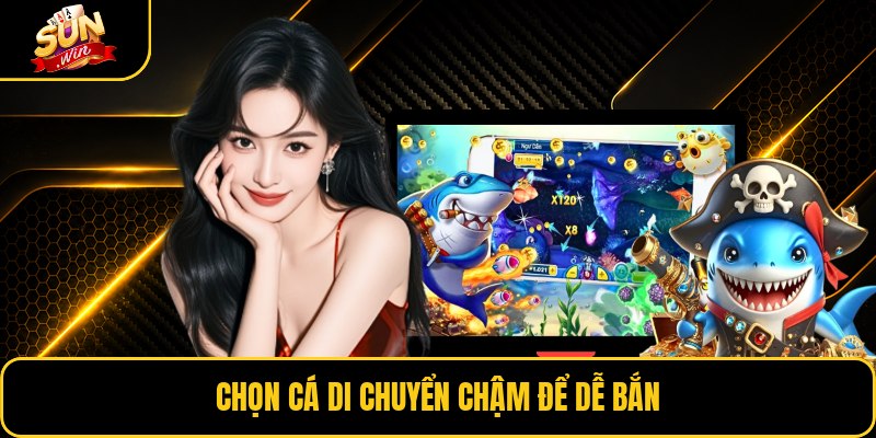 Chọn cá di chuyển chậm để dễ bắn