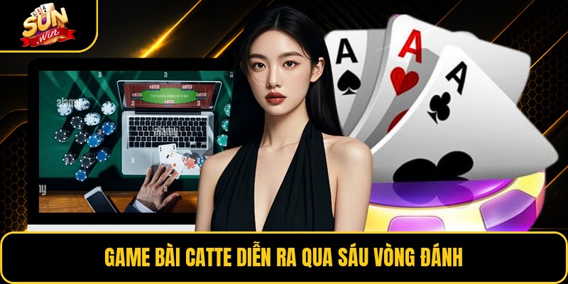 Game bài catte diễn ra qua sáu vòng đánh