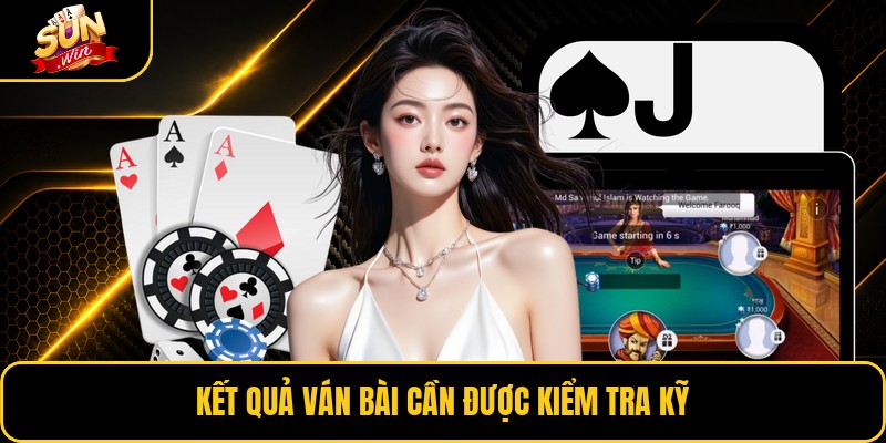 Kết quả ván bài cần được kiểm tra kỹ