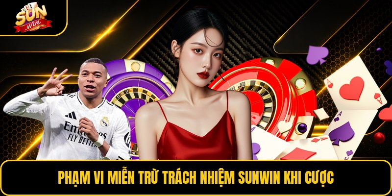 Phạm vi miễn trừ trách nhiệm Sunwin khi cược